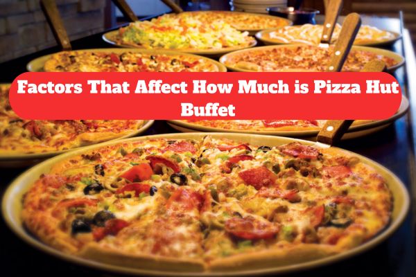 Factors That Affect How Much is Pizza Hut Buffet