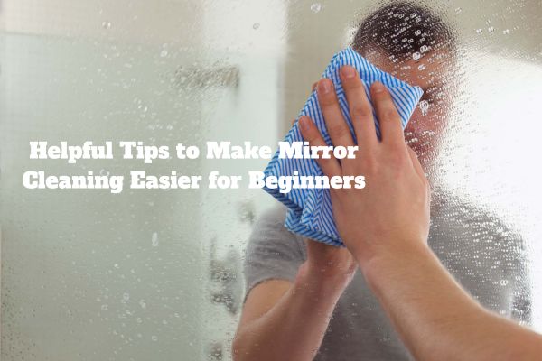 Helpful Tips to Make Mirror Cleaning Easier for Beginners