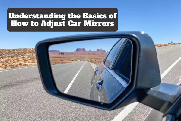 Understanding the Basics of How to Adjust Car Mirrors