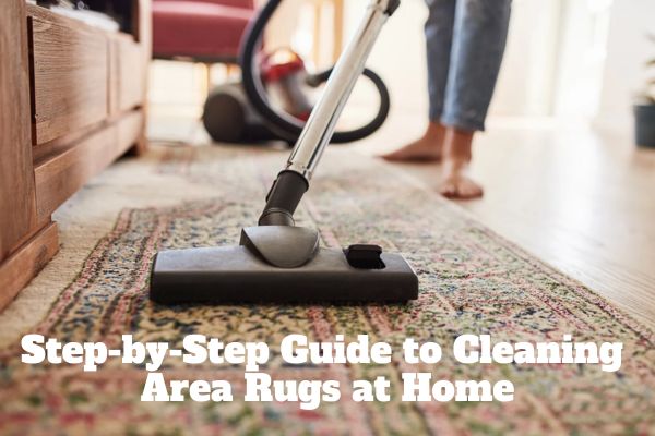 Step-by-Step Guide to Cleaning
Area Rugs at Home